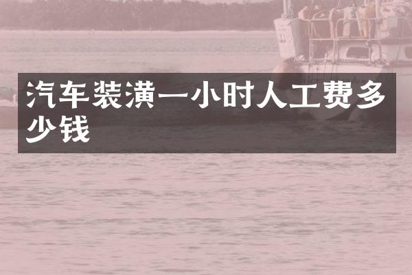 汽车装潢一小时人工费多少钱