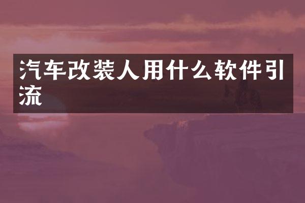 汽车改装人用什么软件引流