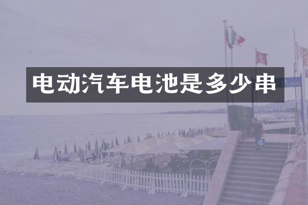 电动汽车电池是多少串