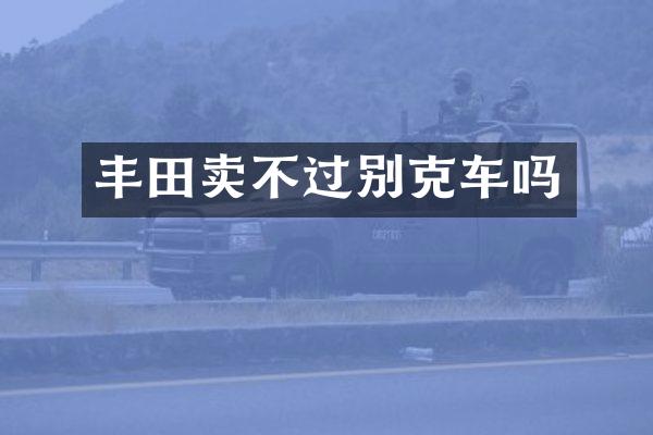 丰田卖不过别克车吗