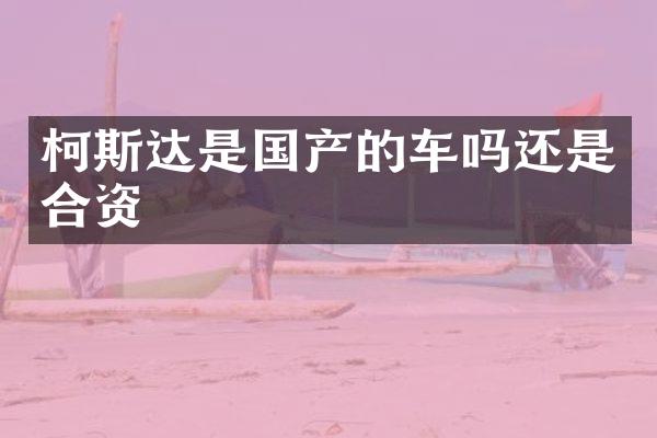 柯斯达是国产的车吗还是合资
