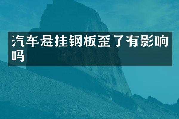 汽车悬挂钢板歪了有影响吗