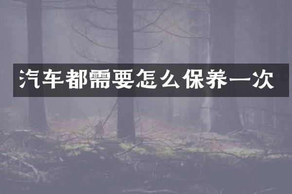 汽车都需要怎么保养一次