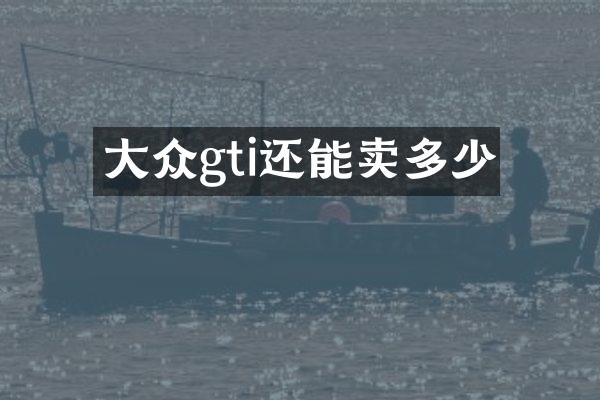 大众gti还能卖多少