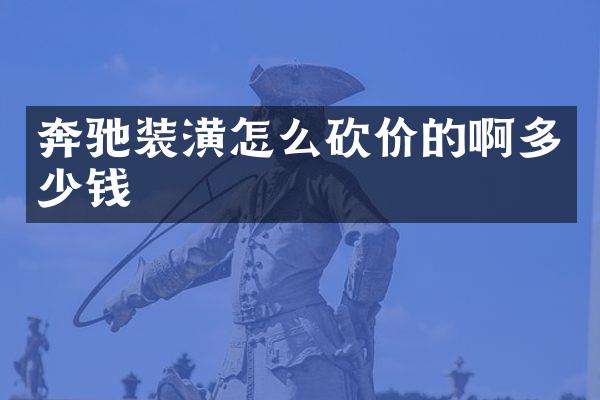 奔驰装潢怎么砍价的啊多少钱