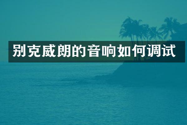 别克威朗的音响如何调试