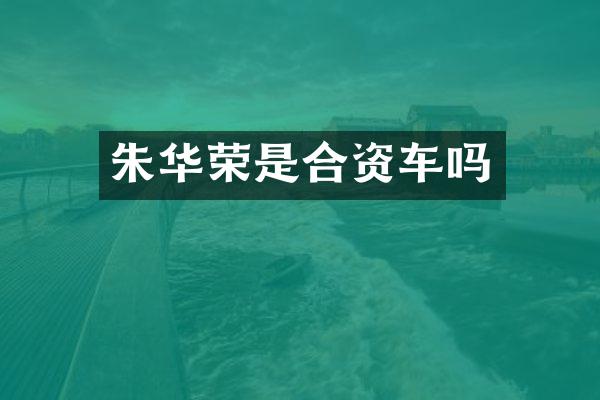 朱华荣是合资车吗