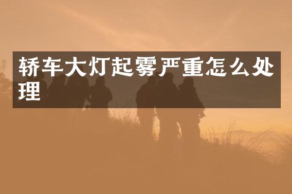 轿车大灯起雾严重怎么处理