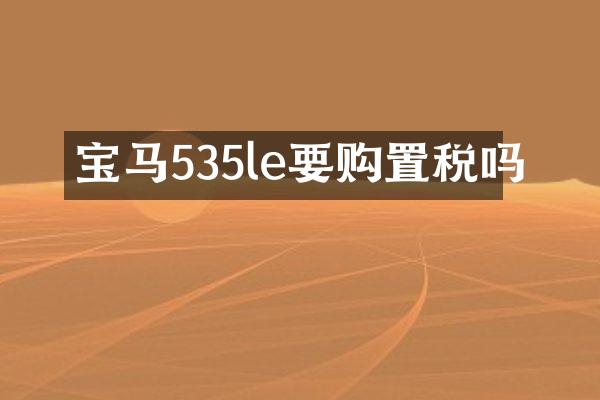 宝马535le要购置税吗