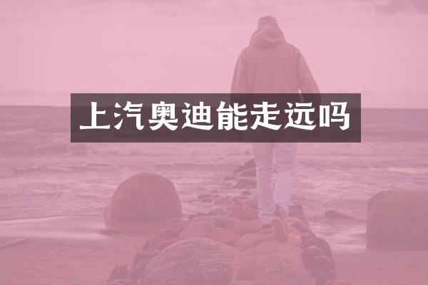 上汽奥迪能走远吗