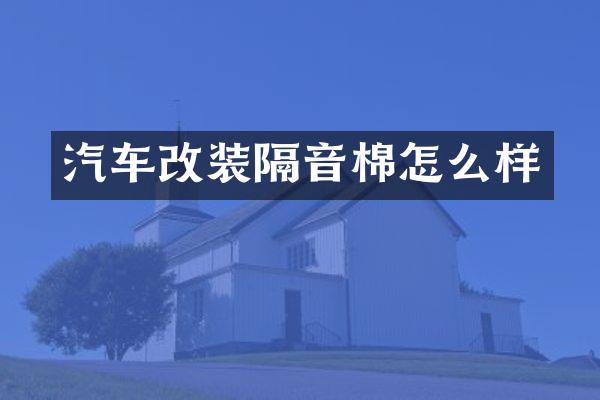 汽车改装隔音棉怎么样
