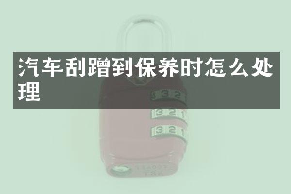 汽车刮蹭到保养时怎么处理
