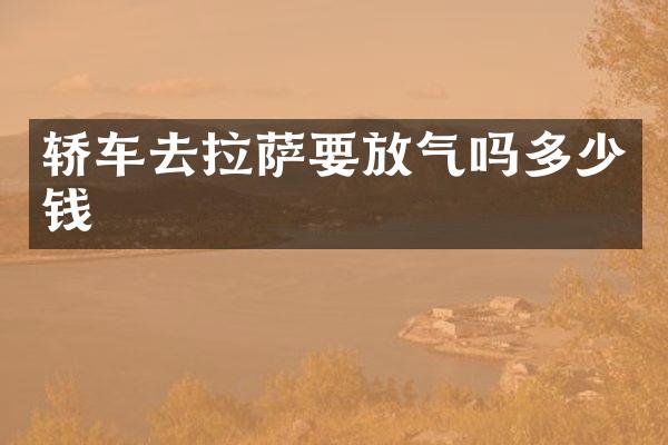 轿车去拉萨要放气吗多少钱