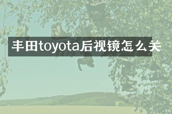 丰田toyota后视镜怎么关