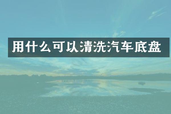 用什么可以清洗汽车底盘