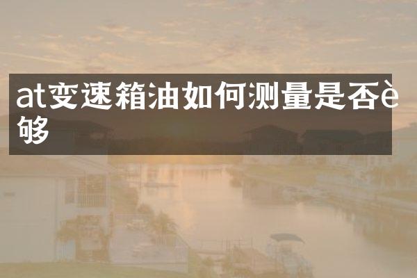 at变速箱油如何测量是否足够