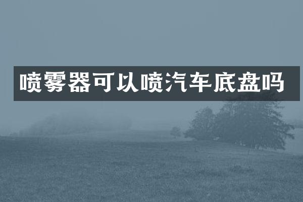 喷雾器可以喷汽车底盘吗