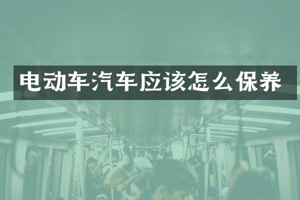 电动车汽车应该怎么保养