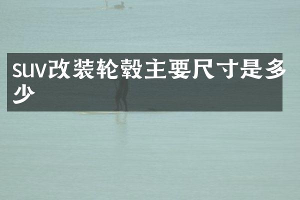 suv改装轮毂主要尺寸是多少