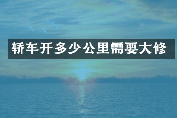 轿车开多少公里需要大修