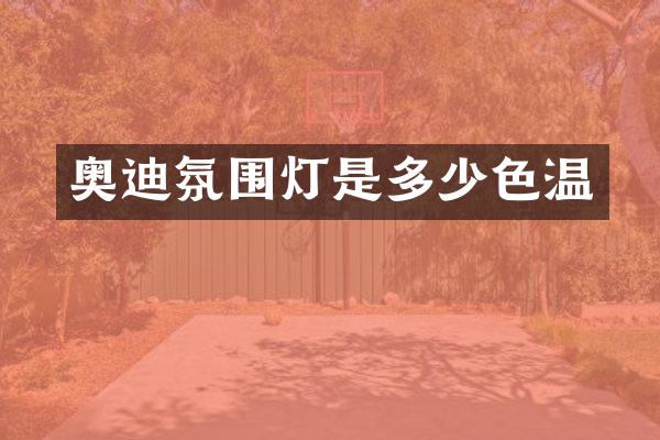 奥迪氛围灯是多少色温