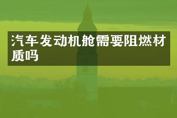 汽车发动机舱需要阻燃材质吗