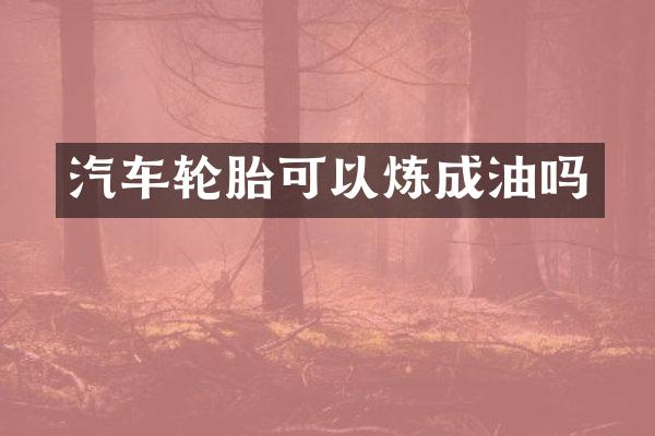 汽车轮胎可以炼成油吗