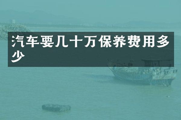 汽车要几十万保养费用多少