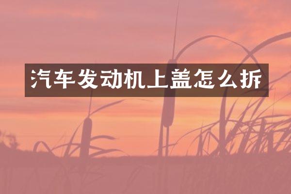 汽车发动机上盖怎么拆