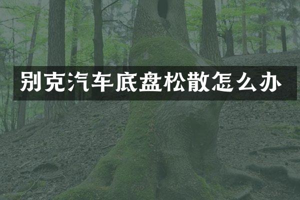 别克汽车底盘松散怎么办