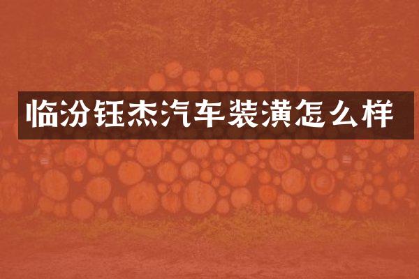 临汾钰杰汽车装潢怎么样