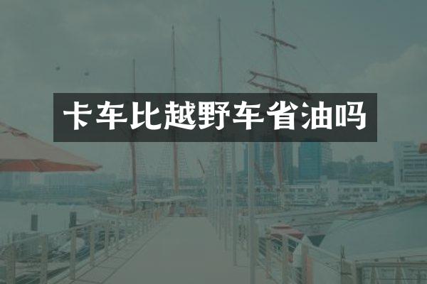 卡车比越野车省油吗
