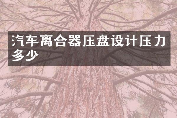 汽车离合器压盘设计压力多少