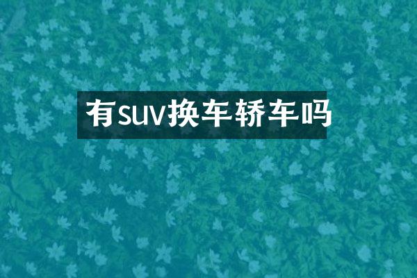 有suv换车轿车吗