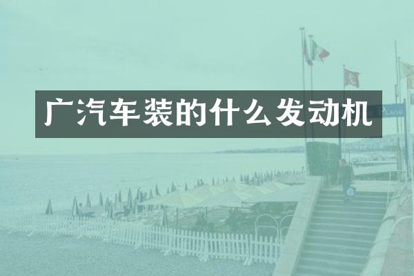 广汽车装的什么发动机