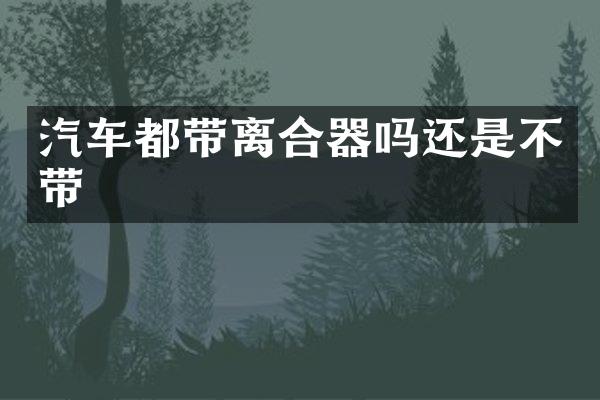 汽车都带离合器吗还是不带