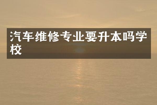 汽车维修专业要升本吗学校