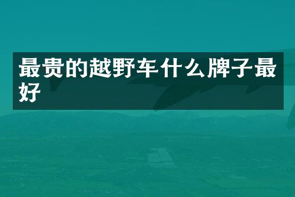 最贵的越野车什么牌子最好