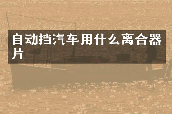 自动挡汽车用什么离合器片