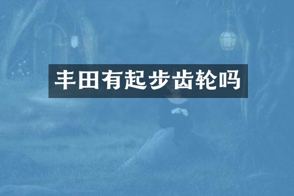 丰田有起步齿轮吗