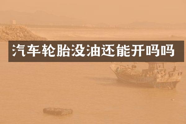 汽车轮胎没油还能开吗吗