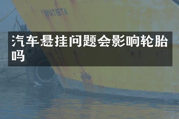 汽车悬挂问题会影响轮胎吗