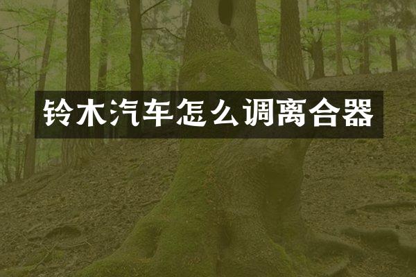 铃木汽车怎么调离合器