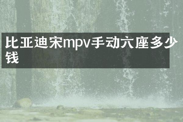 比亚迪宋mpv手动六座多少钱