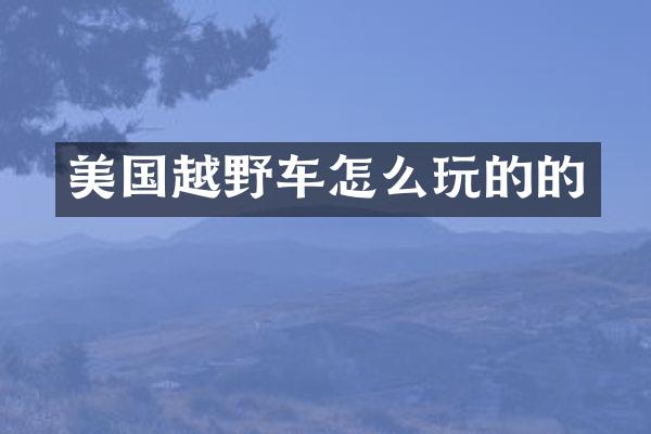 美国越野车怎么玩的的