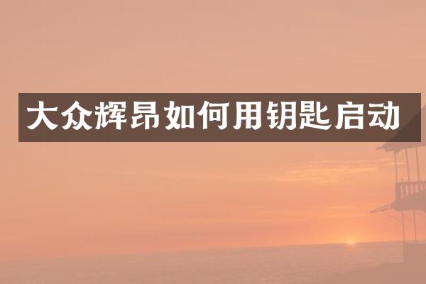 大众辉昂如何用钥匙启动