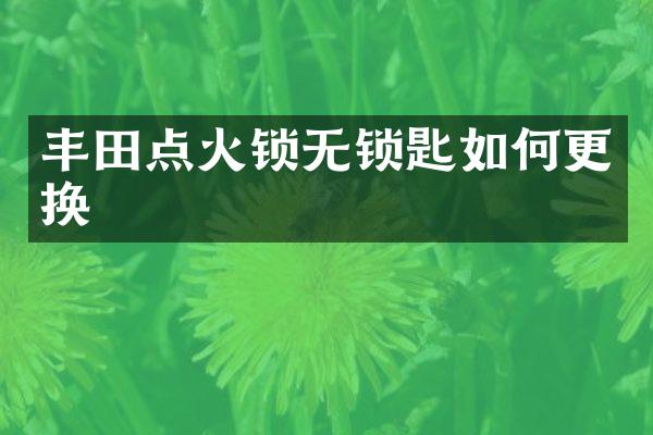 丰田点火锁无锁匙如何更换