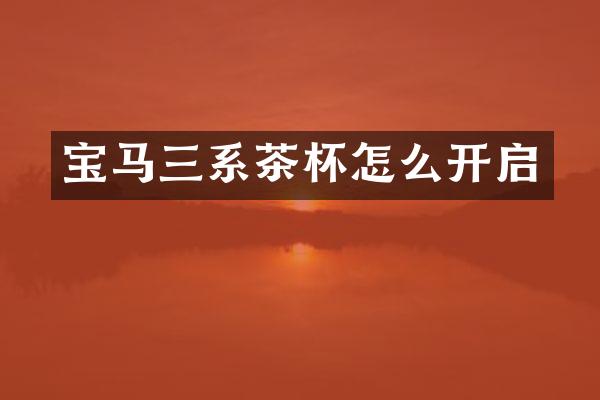 宝马三系茶杯怎么开启