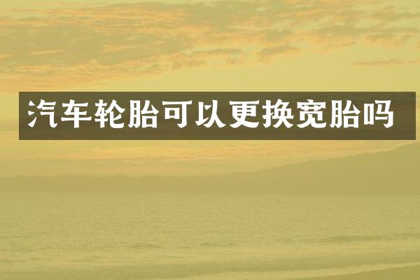 汽车轮胎可以更换宽胎吗
