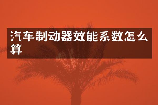 汽车制动器效能系数怎么算